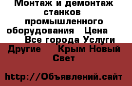 Монтаж и демонтаж станков, промышленного оборудования › Цена ­ 5 000 - Все города Услуги » Другие   . Крым,Новый Свет